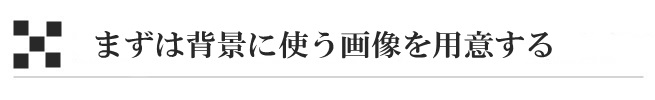 まずは背景に使う画像を用意する